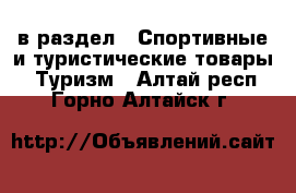  в раздел : Спортивные и туристические товары » Туризм . Алтай респ.,Горно-Алтайск г.